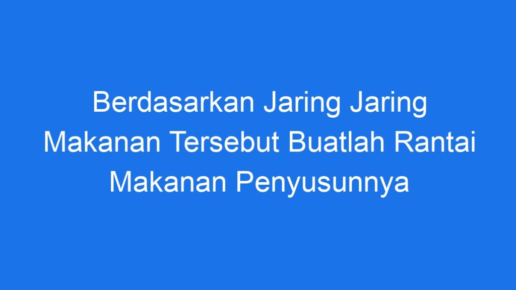 Berdasarkan Jaring Jaring Makanan Tersebut Buatlah Rantai Makanan