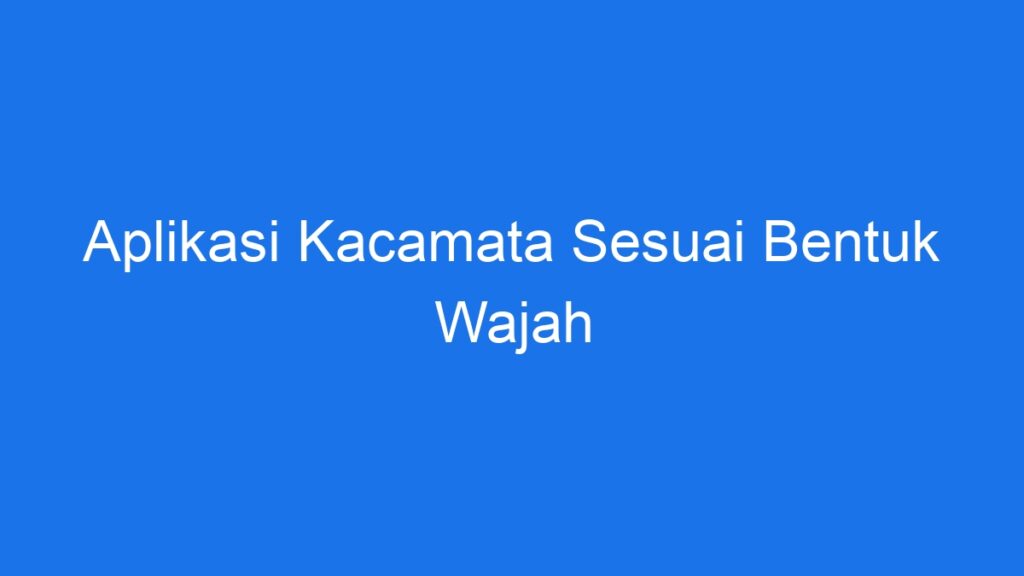 Aplikasi Kacamata Sesuai Bentuk Wajah