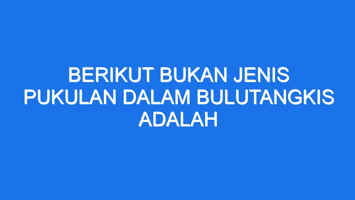 Berikut Bukan Jenis Pukulan Dalam Bulutangkis Adalah