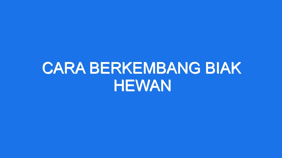 Cara Berkembang Biak Hewan