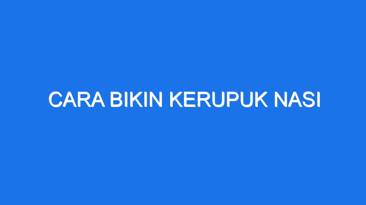 Cara Bikin Kerupuk Nasi