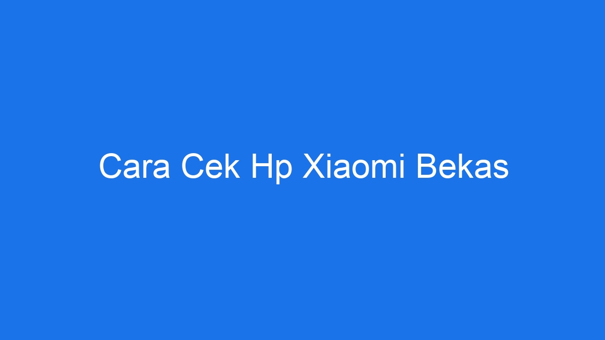 Cara Cek Hp Xiaomi Bekas