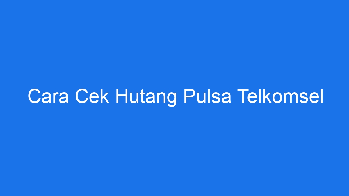 Cara Cek Hutang Pulsa Telkomsel