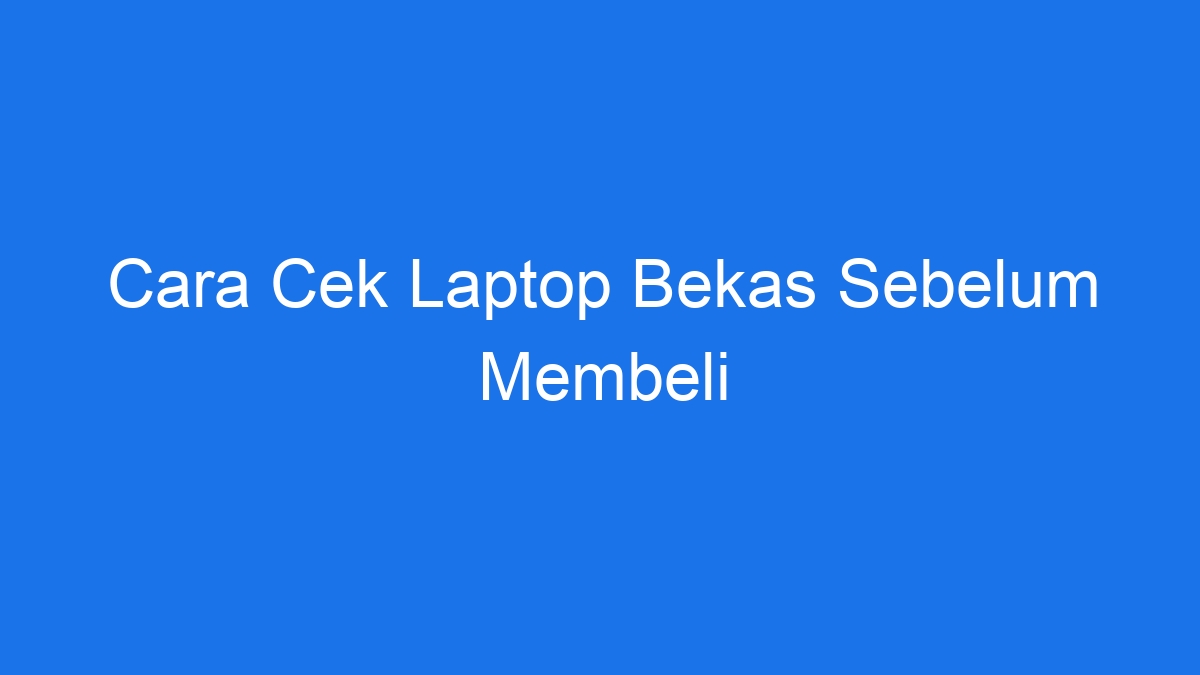 Cara Cek Laptop Bekas Sebelum Membeli