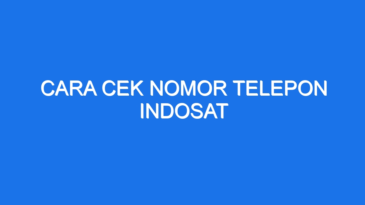 Cara Cek Nomor Telepon Indosat