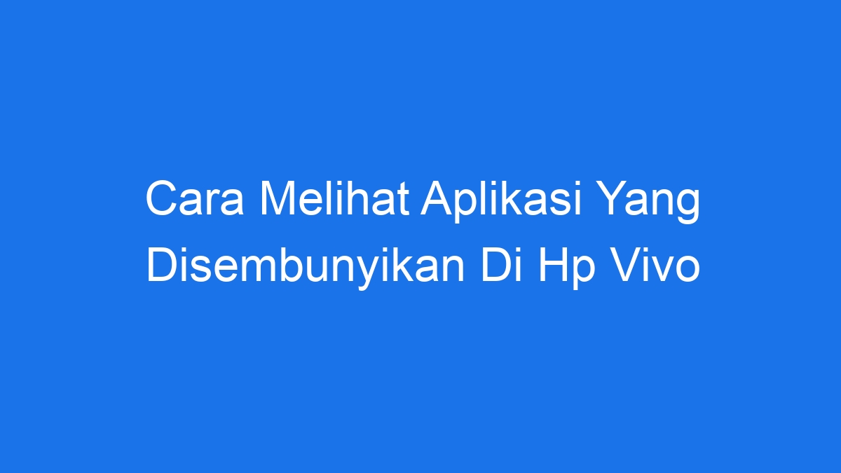 Cara Melihat Aplikasi Yang Disembunyikan Di Hp Vivo