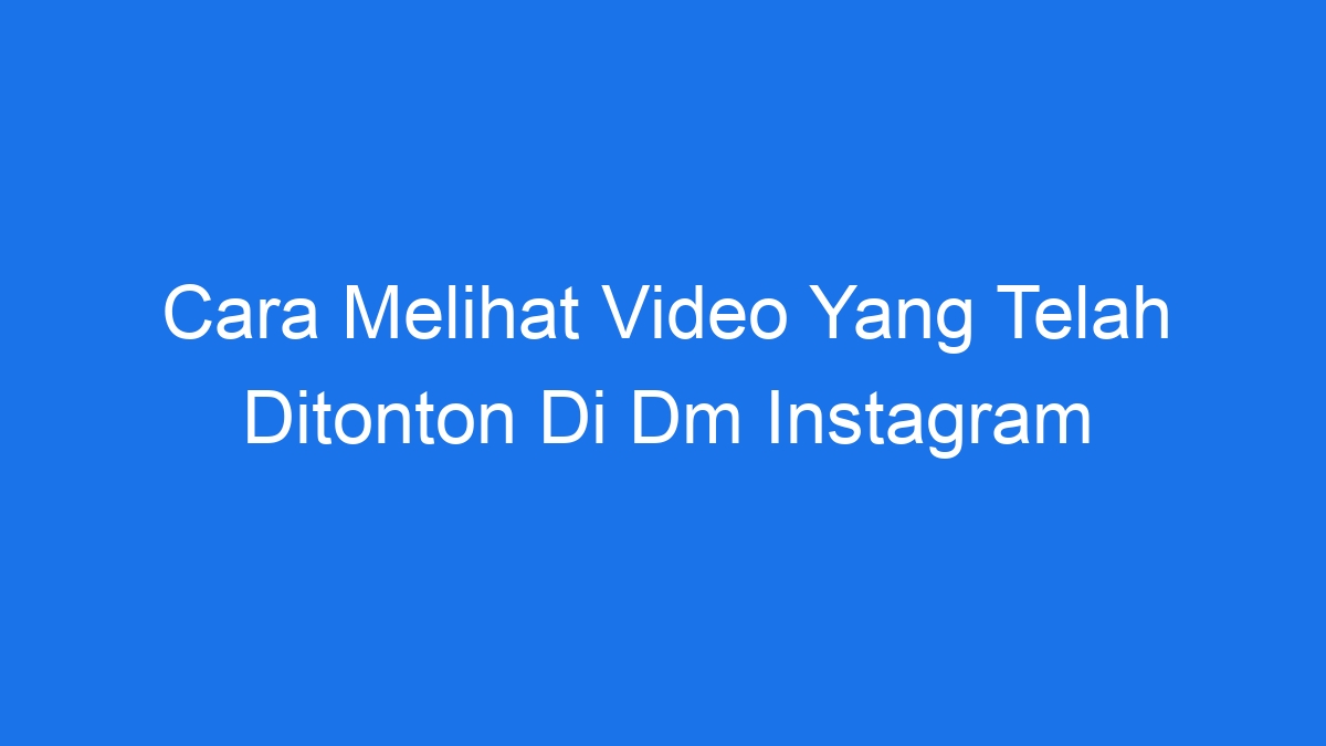 Cara Melihat Video Yang Telah Ditonton Di Dm Instagram