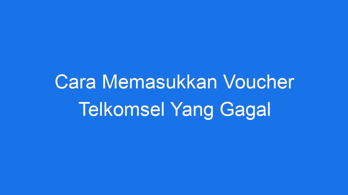 Cara Memasukkan Voucher Telkomsel Yang Gagal