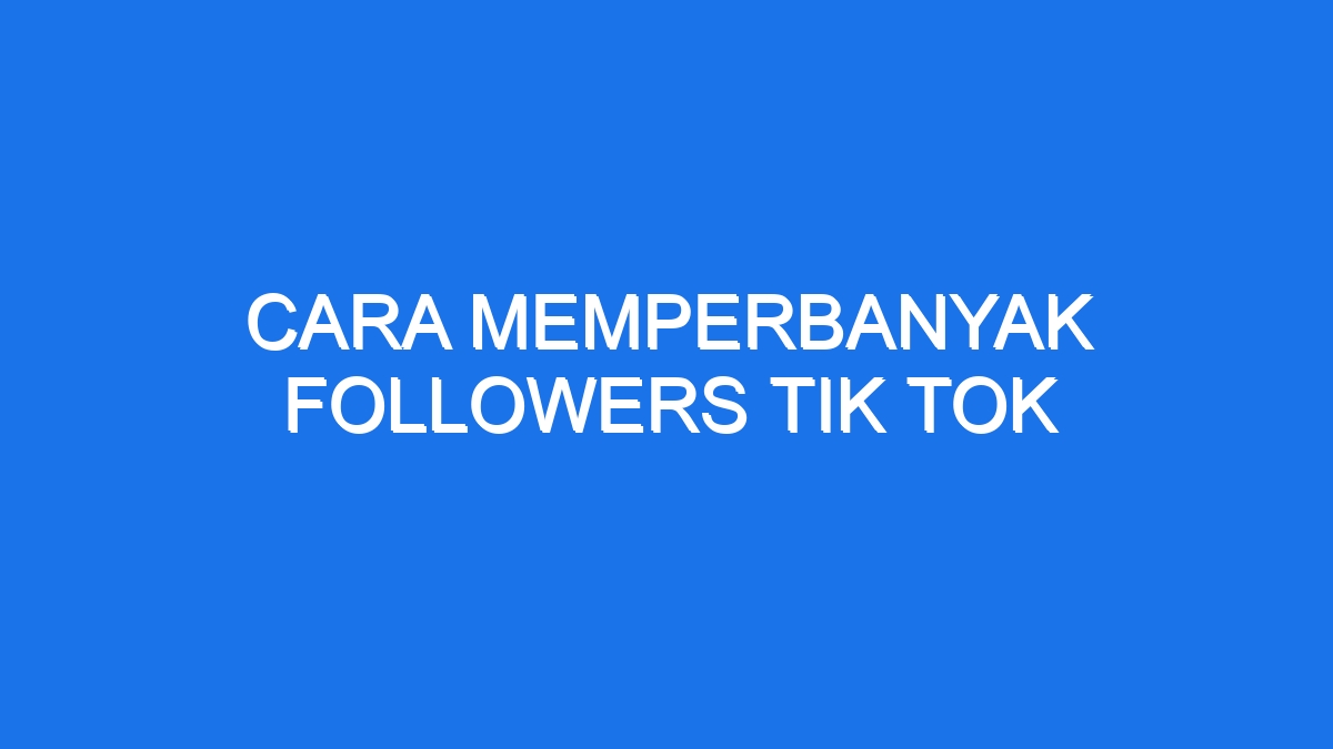 Cara Memperbanyak Followers Tik Tok