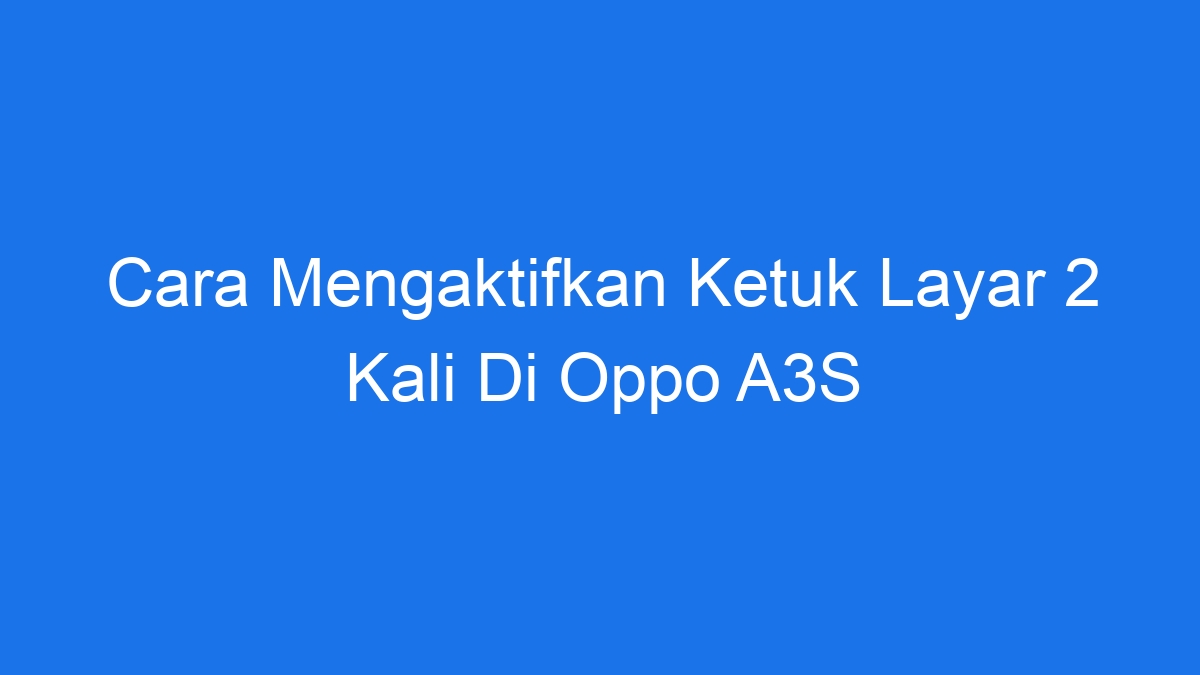 Cara Mengaktifkan Ketuk Layar 2 Kali Di Oppo A3S