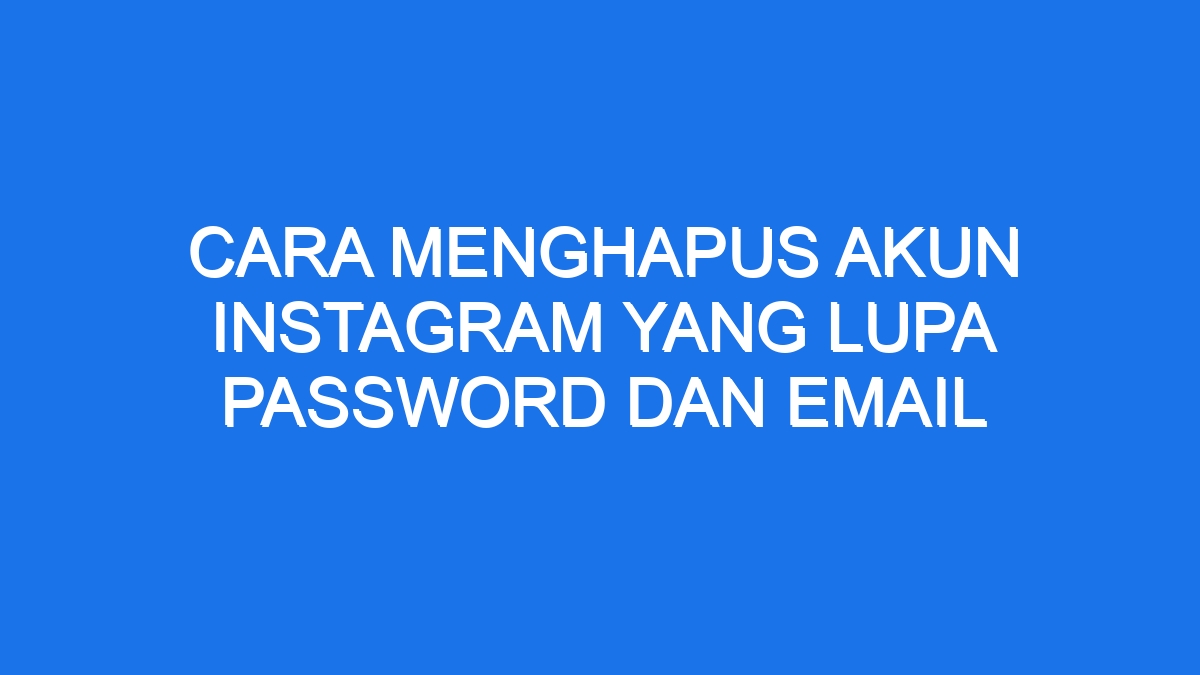 Cara Menghapus Akun Instagram Yang Lupa Password Dan Email