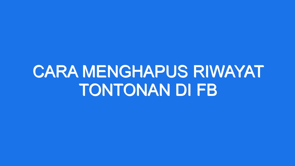 Cara Menghapus Riwayat Tontonan Di Fb