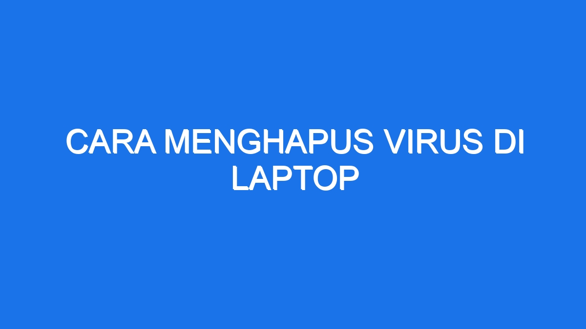 Cara Menghapus Virus Di Laptop Ilmiah