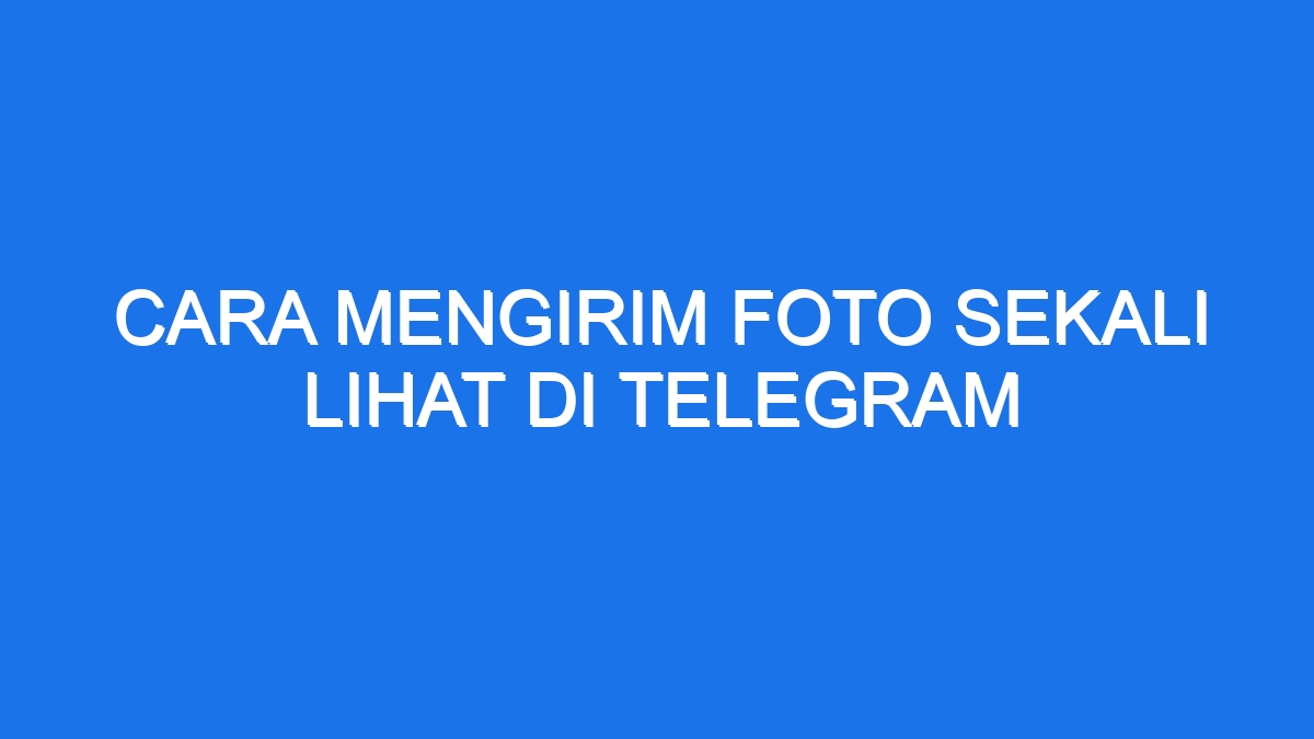 Cara Mengirim Foto Sekali Lihat Di Telegram Ilmiah