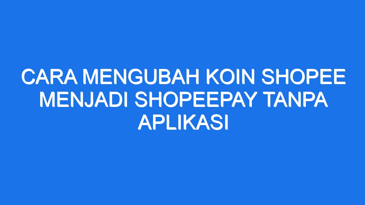 Cara Mengubah Koin Shopee Menjadi Shopeepay Tanpa Aplikasi