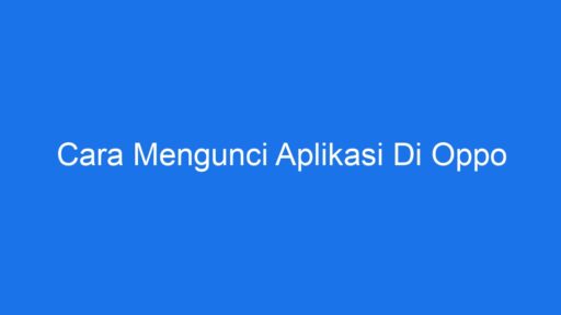 Cara Mengunci Aplikasi Di Oppo