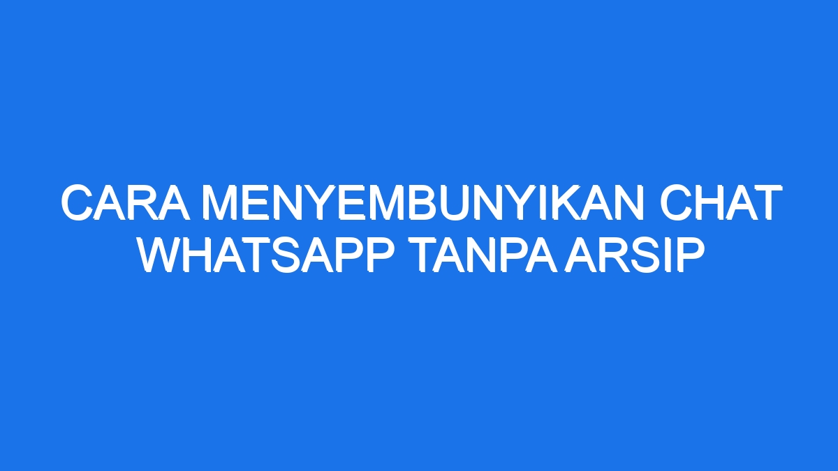 Cara Menyembunyikan Chat Whatsapp Tanpa Arsip