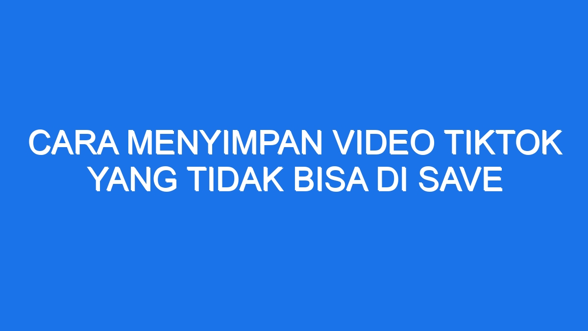 Cara Menyimpan Video Tiktok Yang Tidak Bisa Di Save