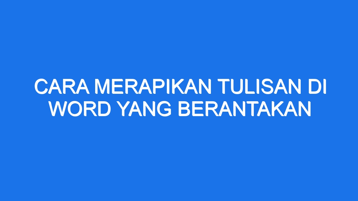 Cara Merapikan Tulisan Di Word Yang Berantakan