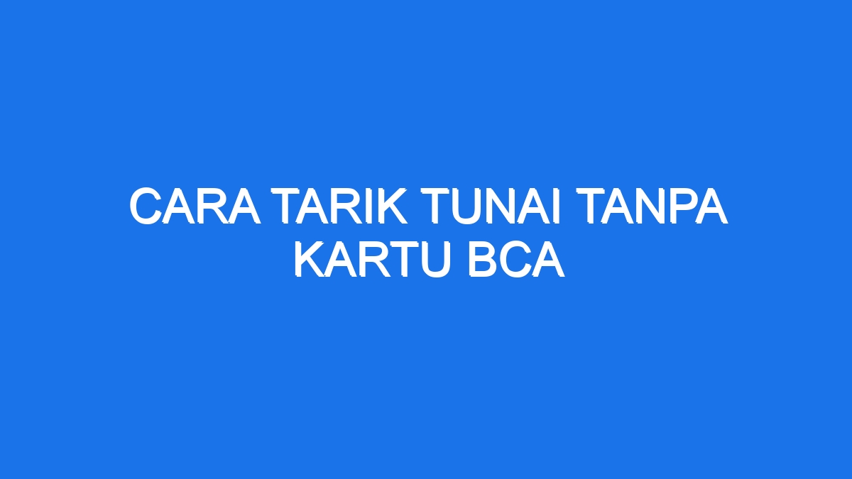 Cara Tarik Tunai Tanpa Kartu Bca