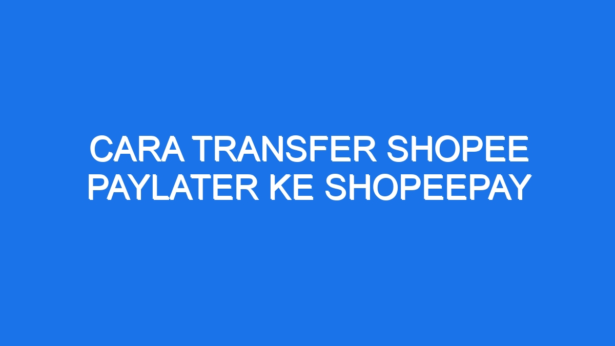 Cara Transfer Shopee Paylater Ke Shopeepay