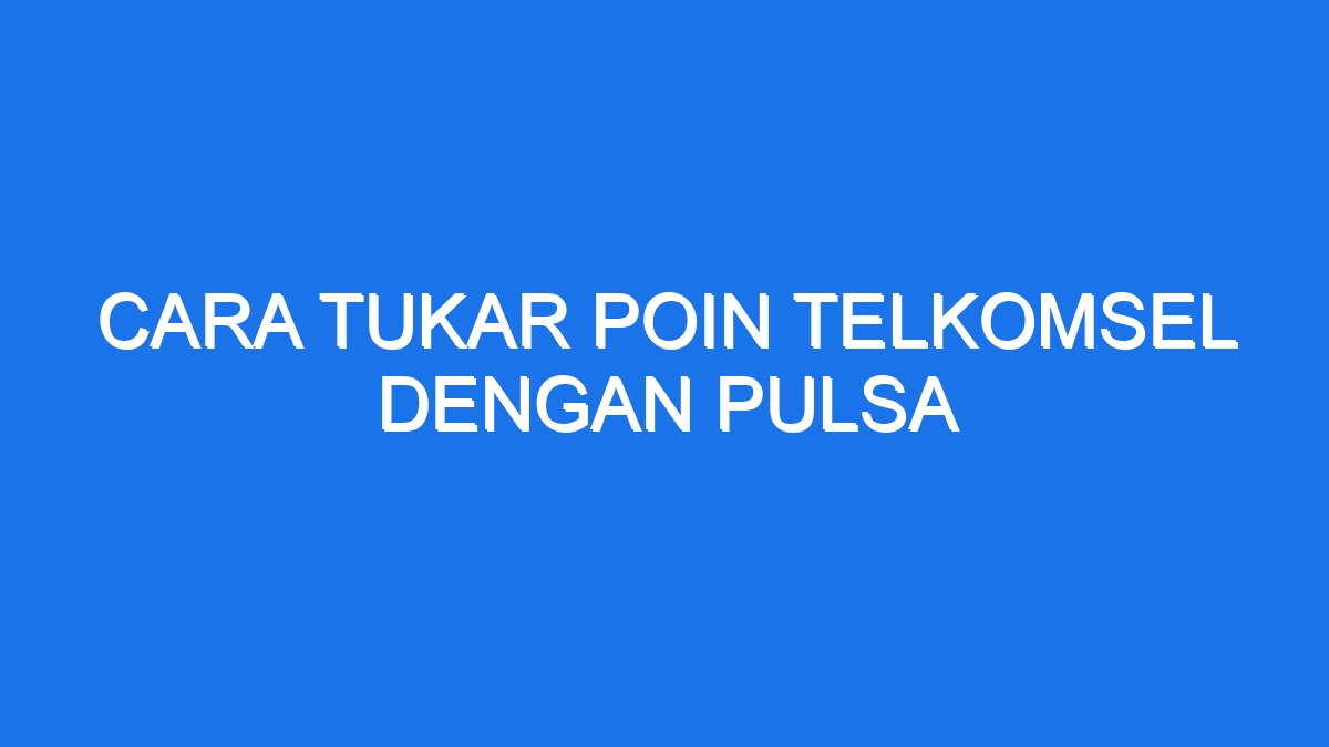 Cara Tukar Poin Telkomsel Dengan Pulsa