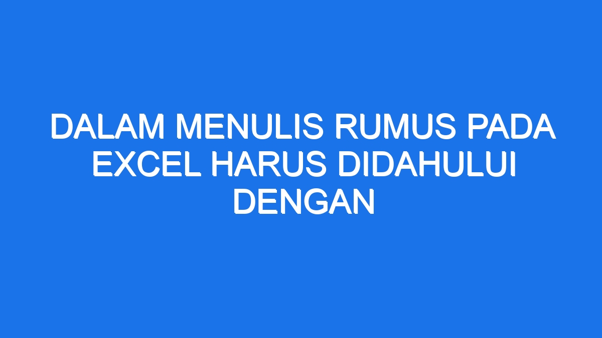 Dalam Menulis Rumus Pada Excel Harus Didahului Dengan