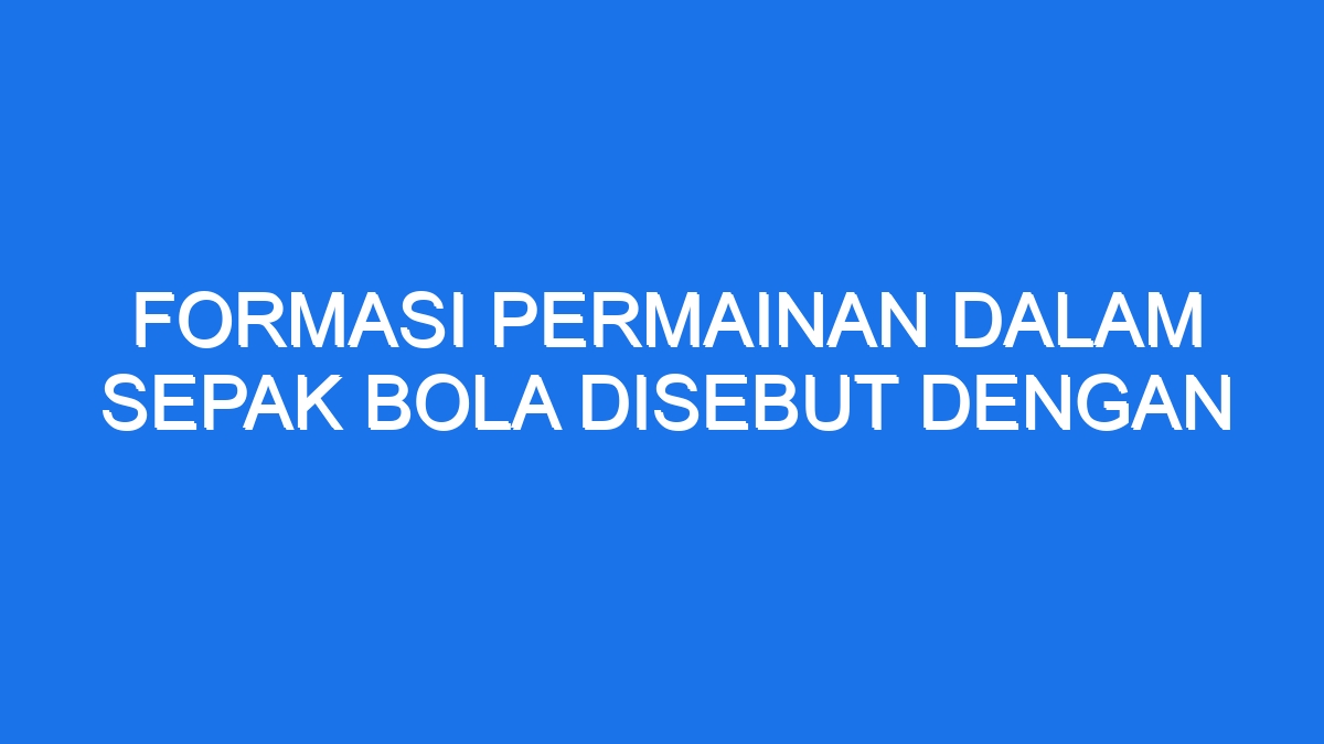 Formasi Permainan Dalam Sepak Bola Disebut Dengan