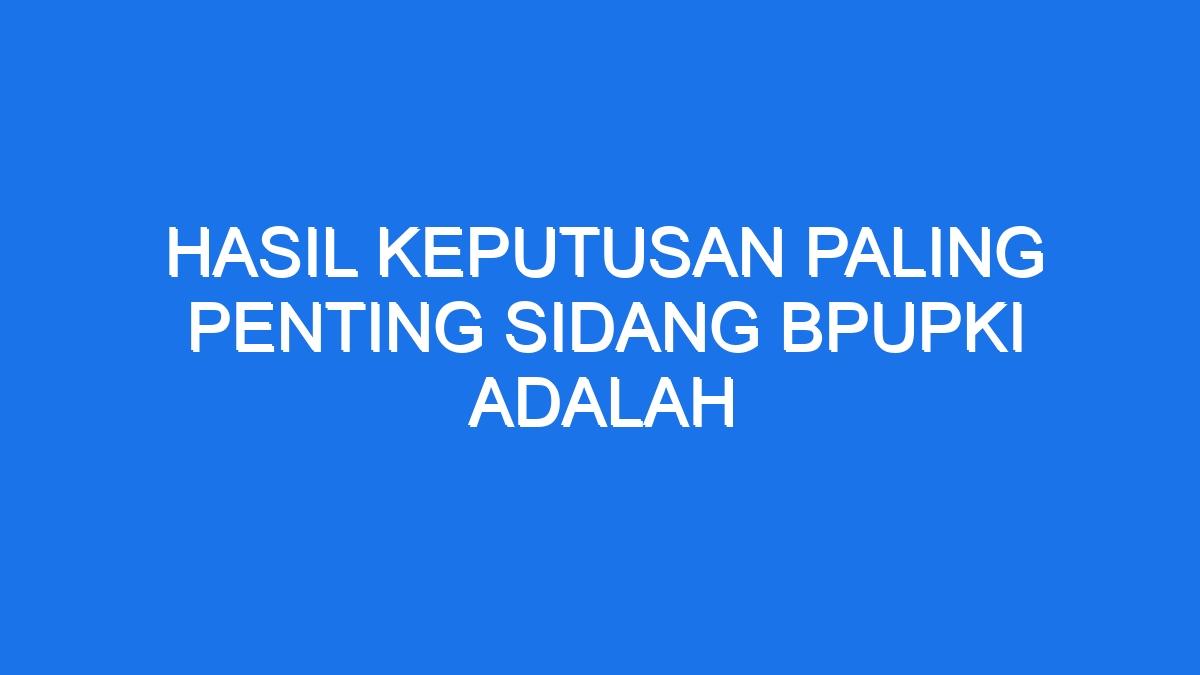 Hasil Keputusan Paling Penting Sidang Bpupki Adalah