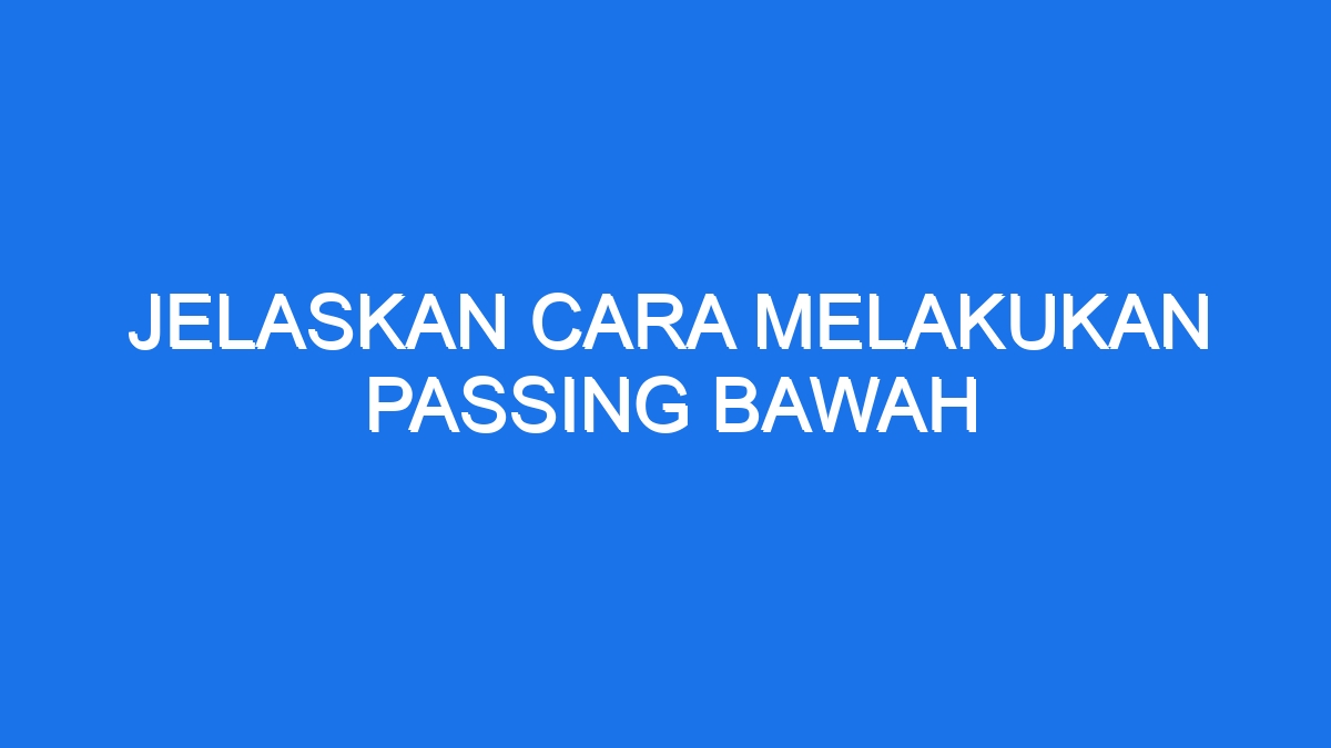 Jelaskan Cara Melakukan Passing Bawah