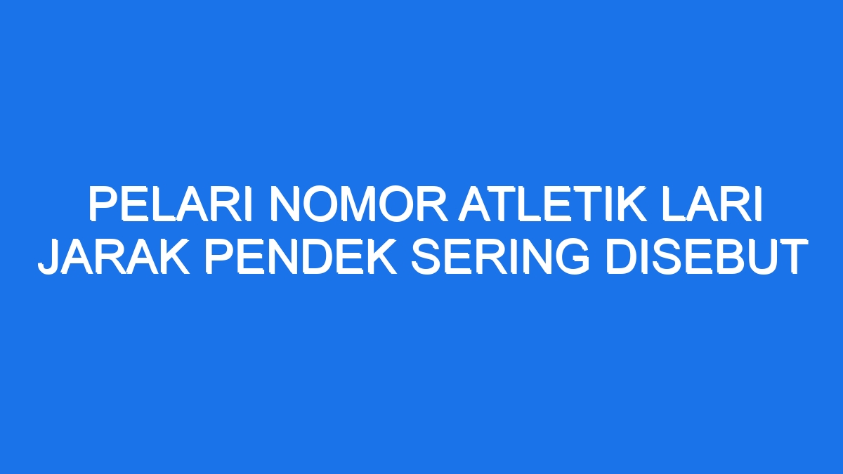 Pelari Nomor Atletik Lari Jarak Pendek Sering Disebut