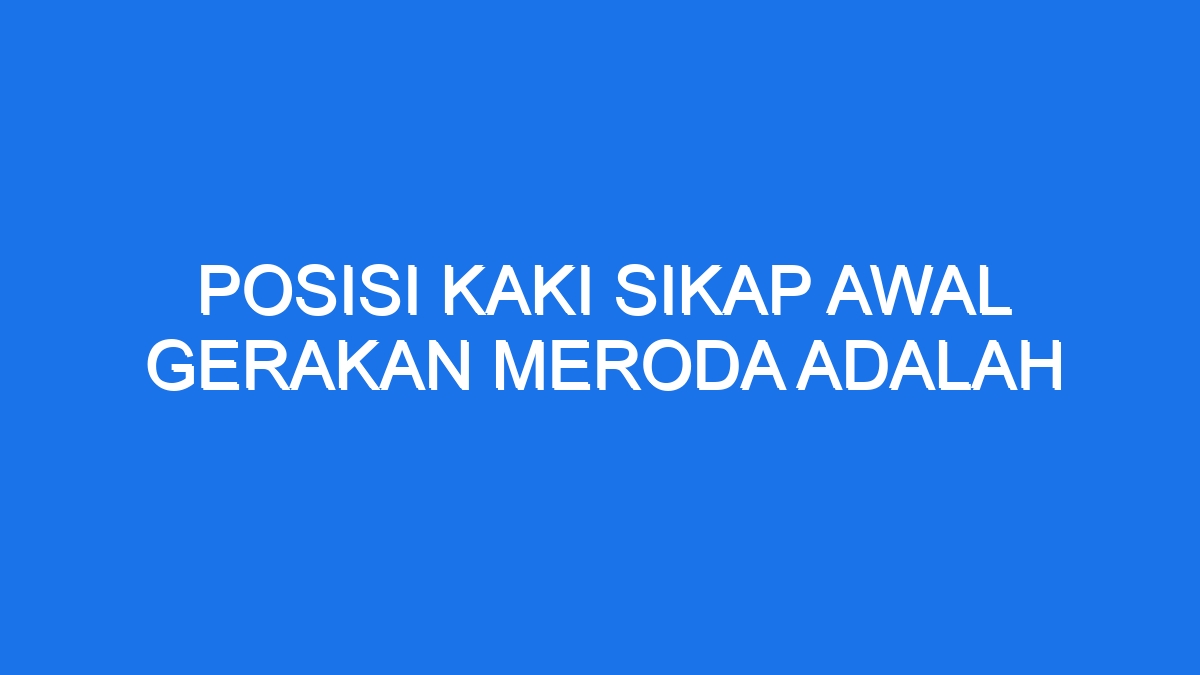 Posisi Kaki Sikap Awal Gerakan Meroda Adalah