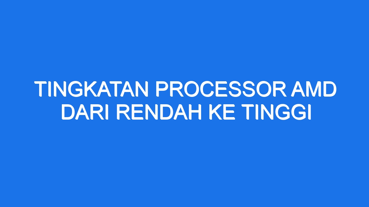 Tingkatan Processor Amd Dari Rendah Ke Tinggi