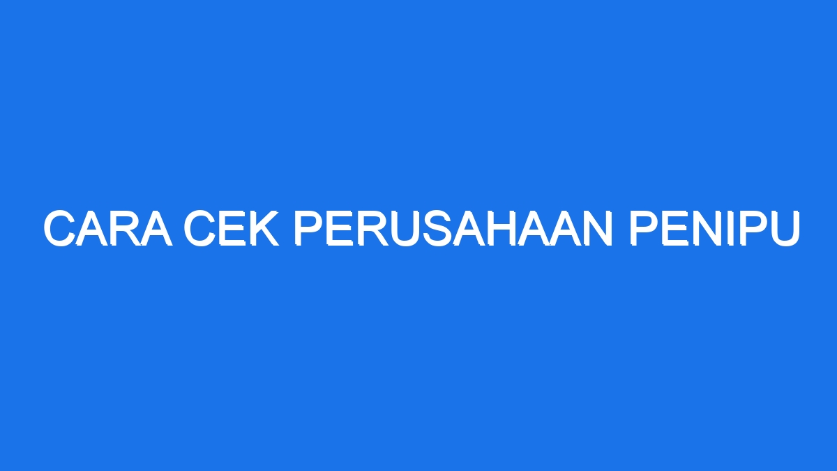 Cara Cek Perusahaan Penipu