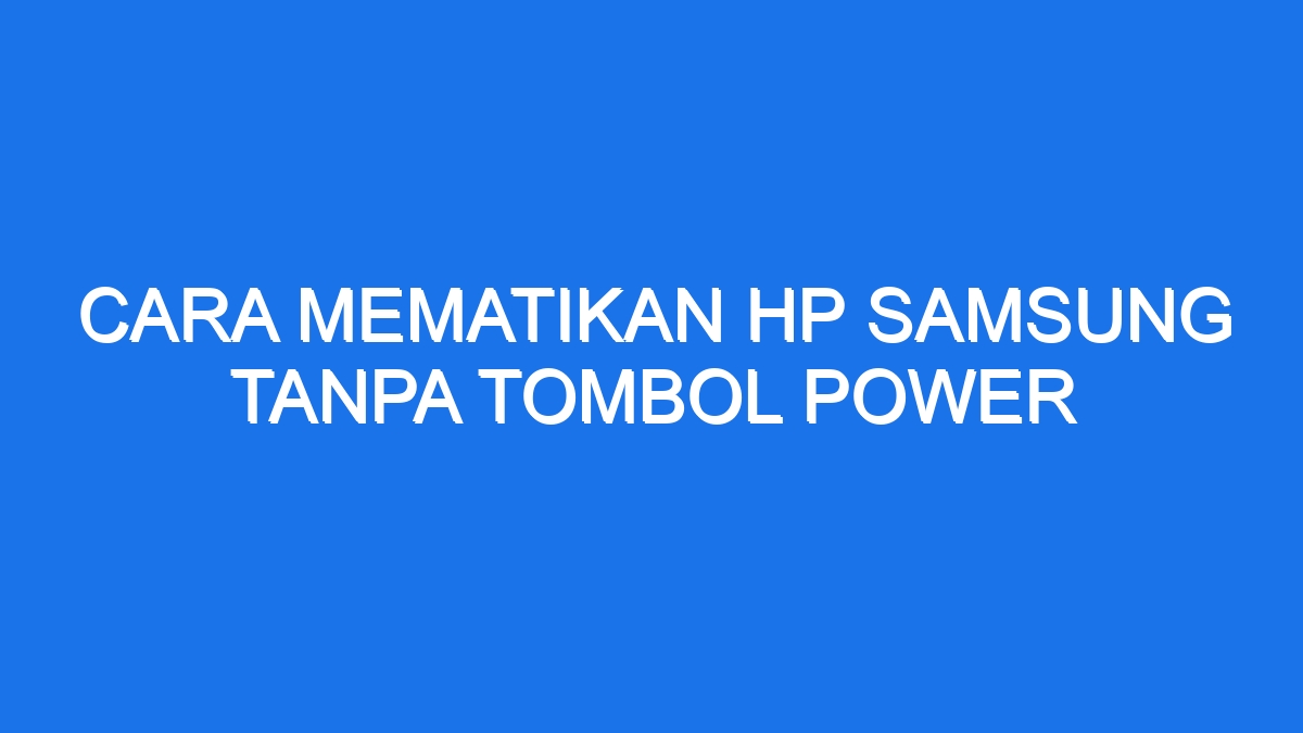 Cara Mematikan Hp Samsung Tanpa Tombol Power