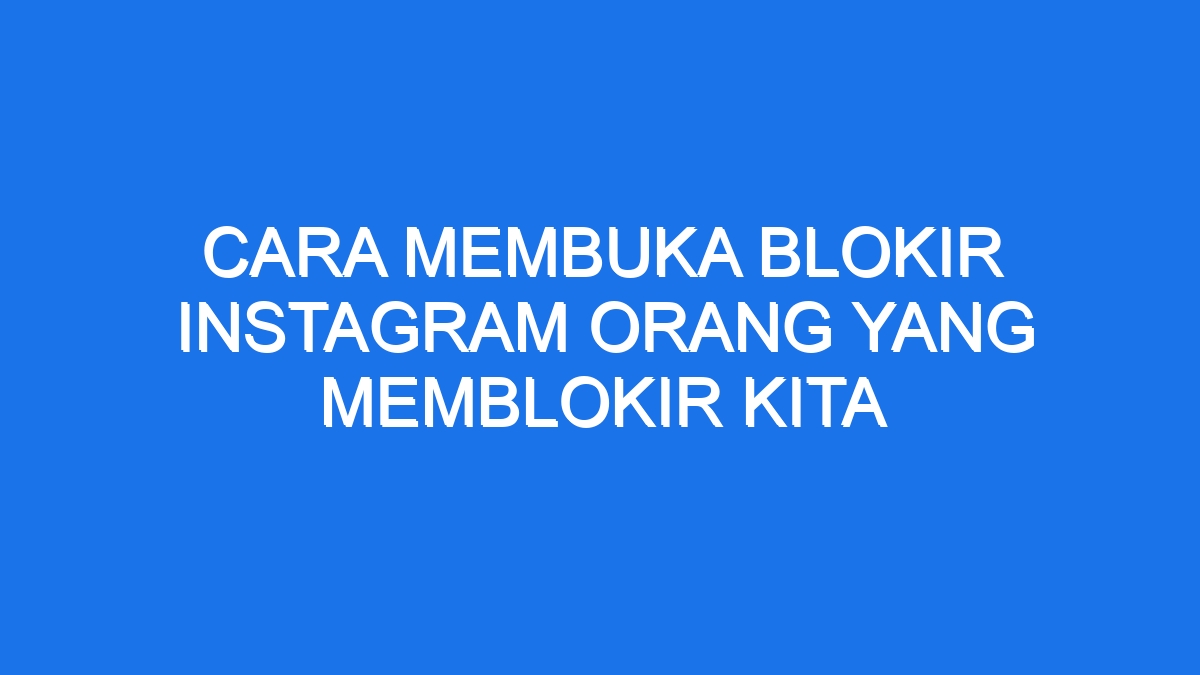 Cara Membuka Blokir Instagram Orang Yang Memblokir Kita Ilmiah