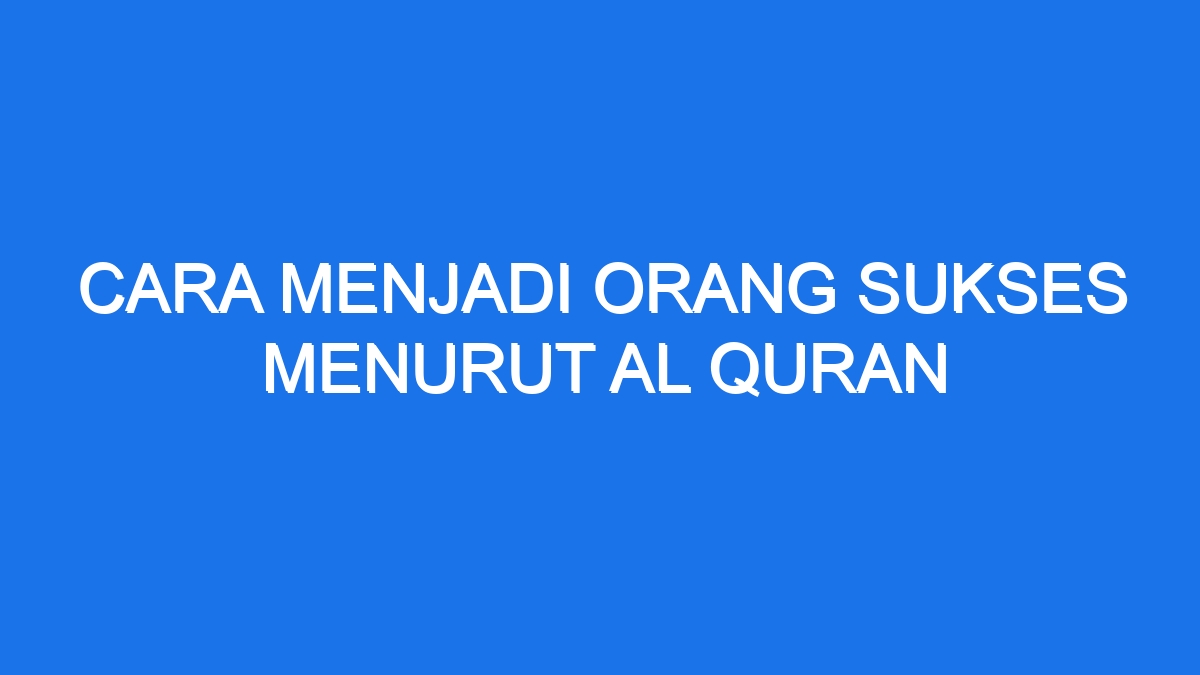 Cara Menjadi Orang Sukses Menurut Al Quran Ilmiah