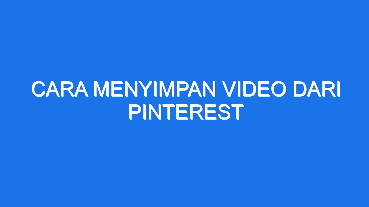 Cara Menyimpan Video Dari Pinterest Ilmiah