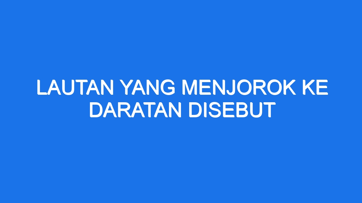 Lautan Yang Menjorok Ke Daratan Disebut