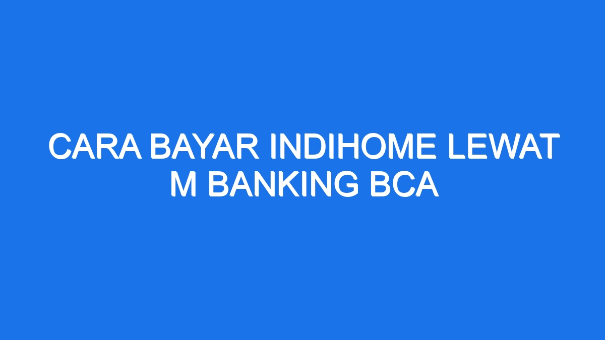 Cara Bayar Indihome Lewat M Banking Bca Ilmiah