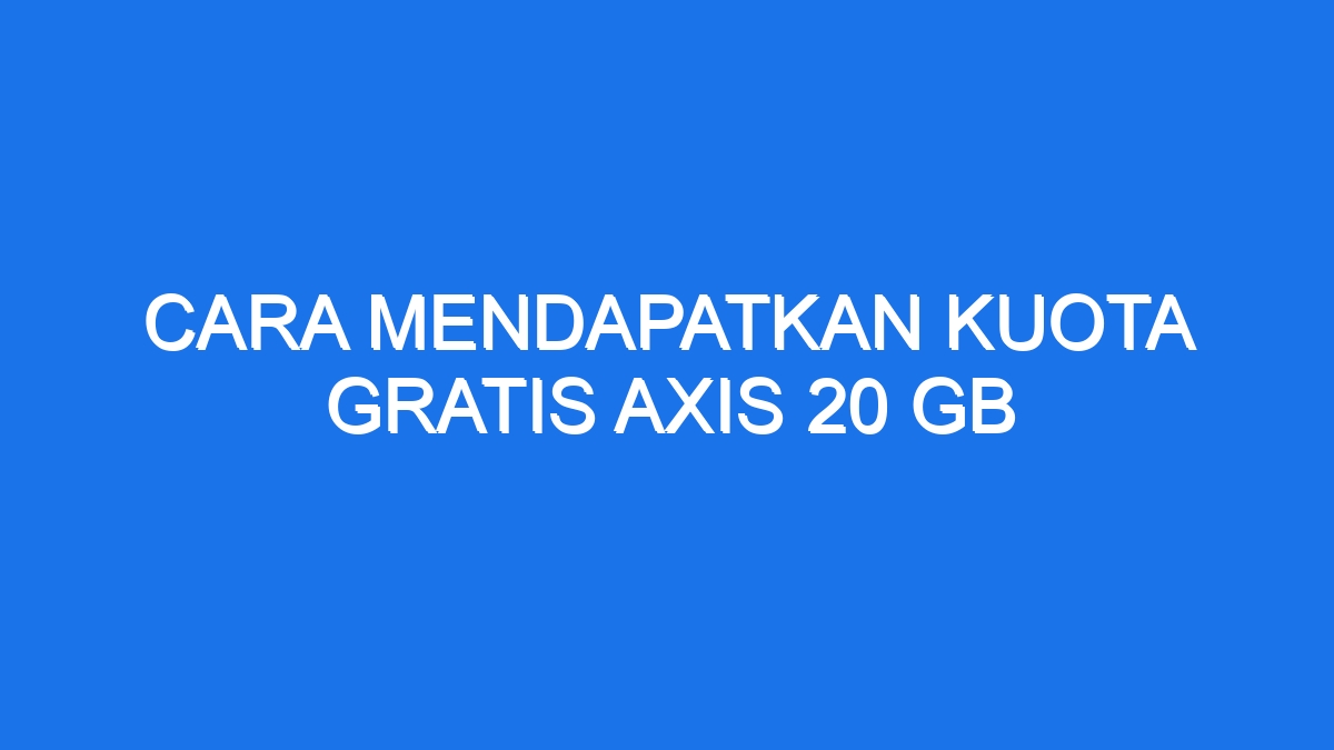 Cara Mendapatkan Kuota Gratis Axis 20 Gb