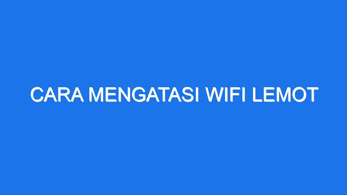 Cara Mengatasi Wifi Lemot