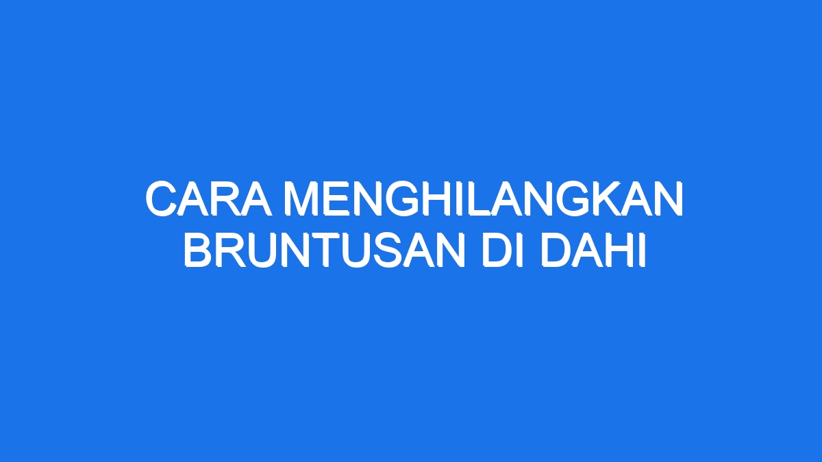 Cara Menghilangkan Bruntusan Di Dahi