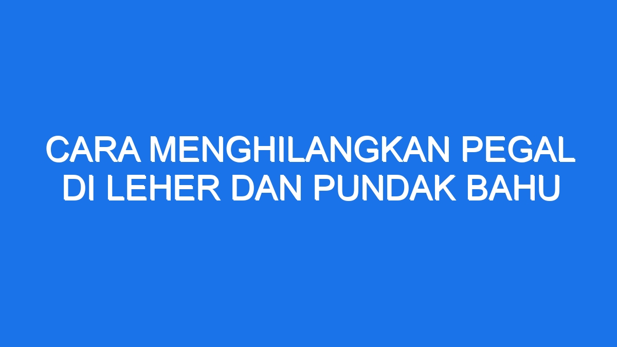 Cara Menghilangkan Pegal Di Leher Dan Pundak Bahu