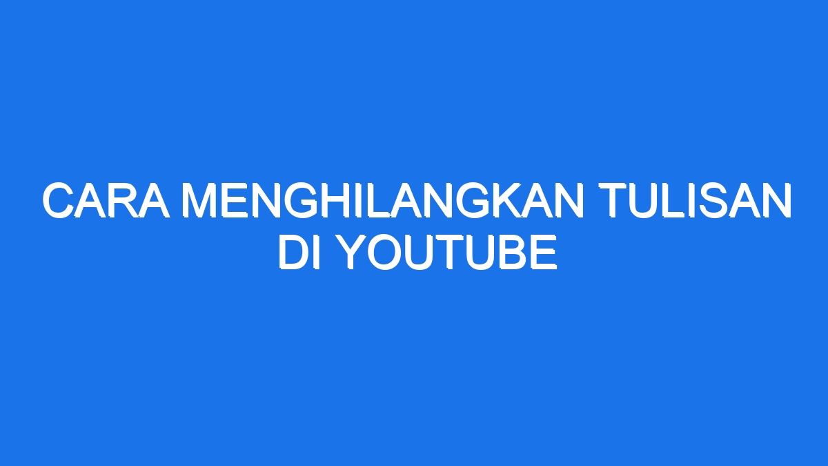 Cara Menghilangkan Tulisan Di Youtube