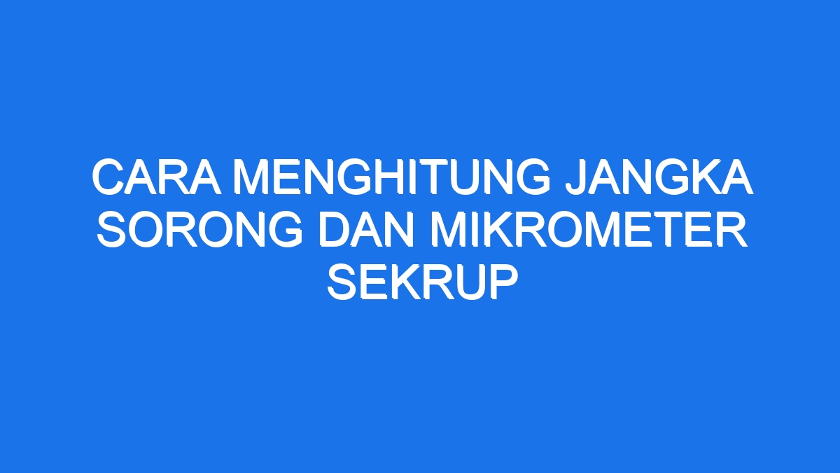 Cara Menghitung Jangka Sorong Dan Mikrometer Sekrup