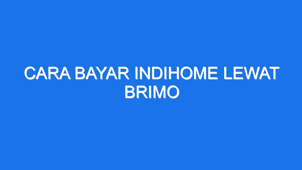 Cara Bayar Indihome Lewat Brimo