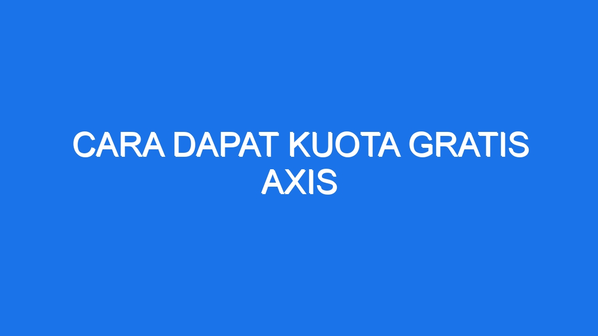 Cara Dapat Kuota Gratis Axis