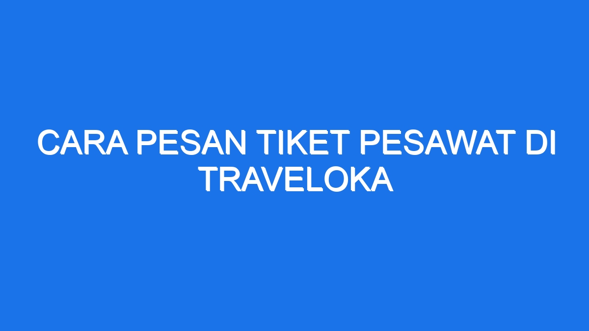 Cara Pesan Tiket Pesawat Di Traveloka