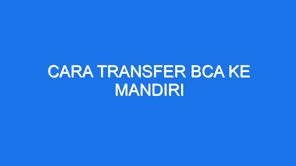 Cara Transfer Bca Ke Mandiri